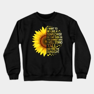 I Want To Be Like A Sunflower So That Even On Darkest Days I Will Stand Tall And Find The Sunlight Crewneck Sweatshirt